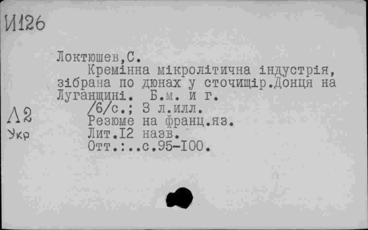 ﻿Ш26
Л2
Локтюшев,С.
Кремінна мікролітична індустрія, зібрана по дюнах у сточищір.Донця на Луганщині. Б.м. и г.
/б/c.; З л.илл.
Резюме на франц.яз.
Лит.12 назв.
Отт.:..с.95~І00.